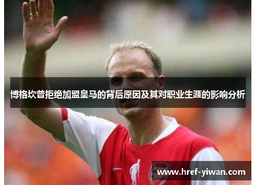 博格坎普拒绝加盟皇马的背后原因及其对职业生涯的影响分析