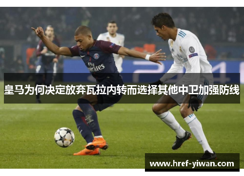 皇马为何决定放弃瓦拉内转而选择其他中卫加强防线