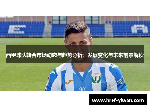 西甲球队转会市场动态与趋势分析：发展变化与未来前景解读