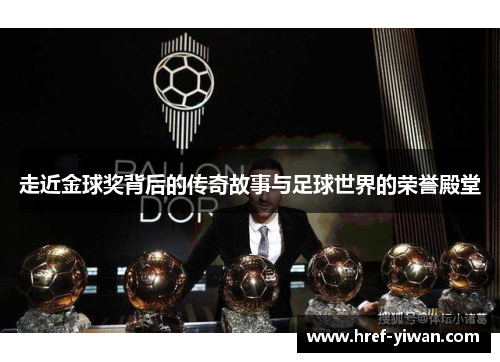 走近金球奖背后的传奇故事与足球世界的荣誉殿堂 走近金球奖背后的传奇故事与足球世界的荣誉殿堂