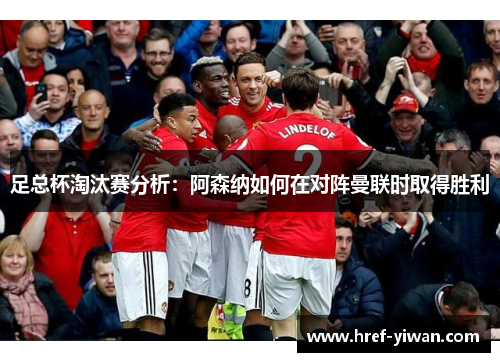 足总杯淘汰赛分析：阿森纳如何在对阵曼联时取得胜利