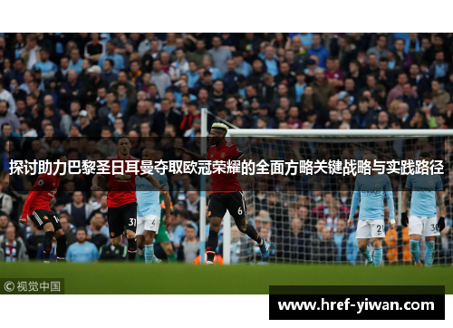 探讨助力巴黎圣日耳曼夺取欧冠荣耀的全面方略关键战略与实践路径