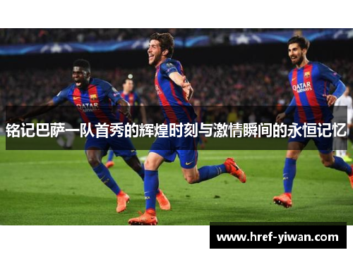 铭记巴萨一队首秀的辉煌时刻与激情瞬间的永恒记忆