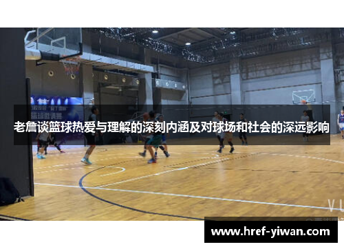 老詹谈篮球热爱与理解的深刻内涵及对球场和社会的深远影响