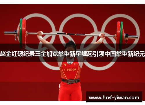赵金红破纪录三金加冕举重新星崛起引领中国举重新纪元