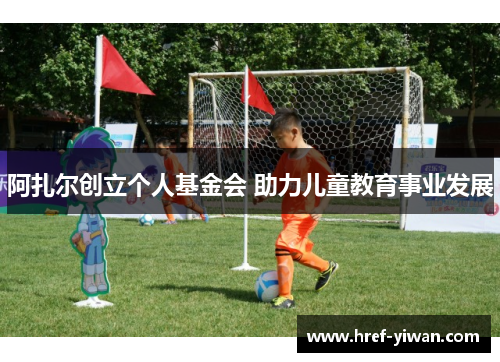 阿扎尔创立个人基金会 助力儿童教育事业发展