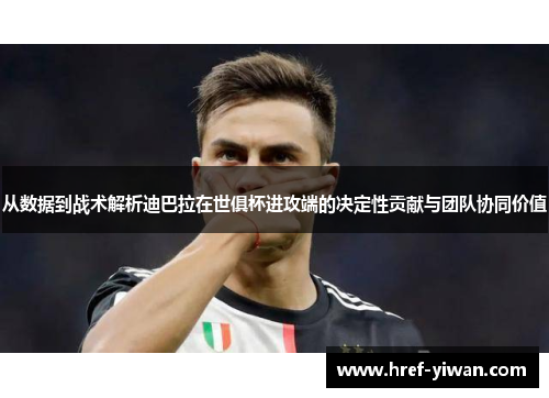 从数据到战术解析迪巴拉在世俱杯进攻端的决定性贡献与团队协同价值
