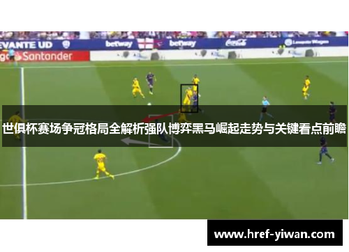 世俱杯赛场争冠格局全解析强队博弈黑马崛起走势与关键看点前瞻