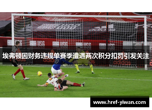 埃弗顿因财务违规单赛季遭遇两次积分扣罚引发关注