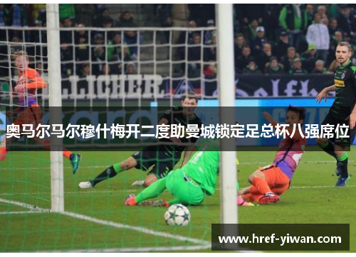 奥马尔马尔穆什梅开二度助曼城锁定足总杯八强席位