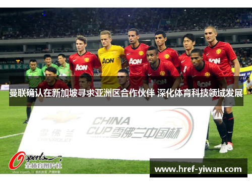 曼联确认在新加坡寻求亚洲区合作伙伴 深化体育科技领域发展 曼联确认在新加坡寻求亚洲区合作伙伴 深化体育科技领域发展