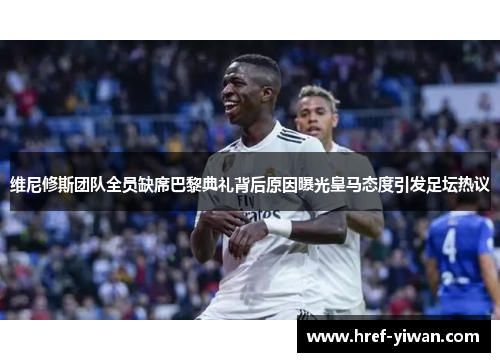 维尼修斯团队全员缺席巴黎典礼背后原因曝光皇马态度引发足坛热议