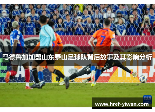 马德鲁加加盟山东泰山足球队背后故事及其影响分析