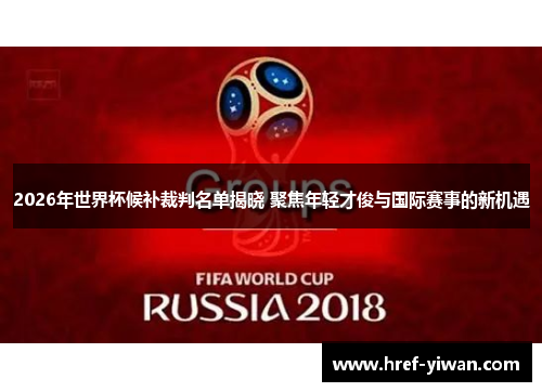 2026年世界杯候补裁判名单揭晓 聚焦年轻才俊与国际赛事的新机遇