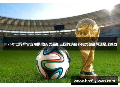 2026年世界杯官方海报揭晓 美墨加三国传统色彩完美融合展现足球魅力 2026年世界杯官方海报揭晓 美墨加三国传统色彩完美融合展现足球魅力
