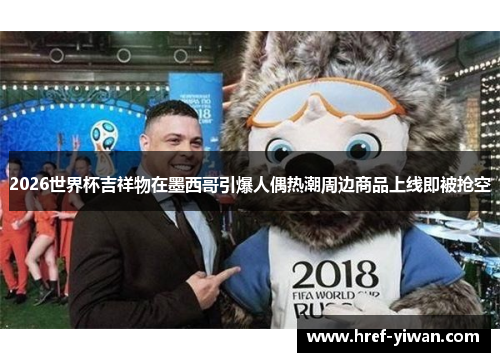 2026世界杯吉祥物在墨西哥引爆人偶热潮周边商品上线即被抢空 2026世界杯吉祥物在墨西哥引爆人偶热潮周边商品上线即被抢空