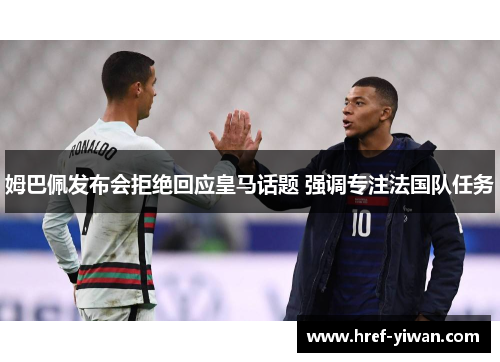 姆巴佩发布会拒绝回应皇马话题 强调专注法国队任务 姆巴佩发布会拒绝回应皇马话题 强调专注法国队任务