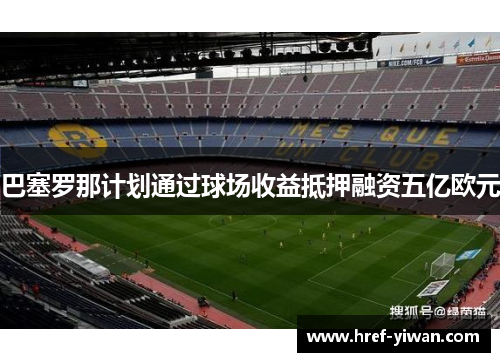 巴塞罗那计划通过球场收益抵押融资五亿欧元 巴塞罗那计划通过球场收益抵押融资五亿欧元