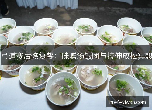 弓道赛后恢复餐：味噌汤饭团与拉伸放松冥想